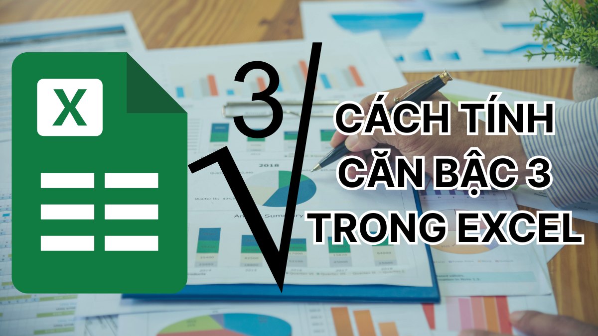 Hướng dẫn cách tính căn bậc 3 trong Excel chi tiết 2025